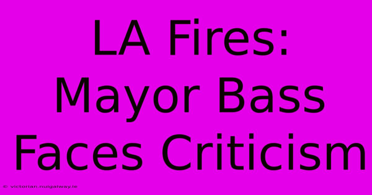 LA Fires: Mayor Bass Faces Criticism