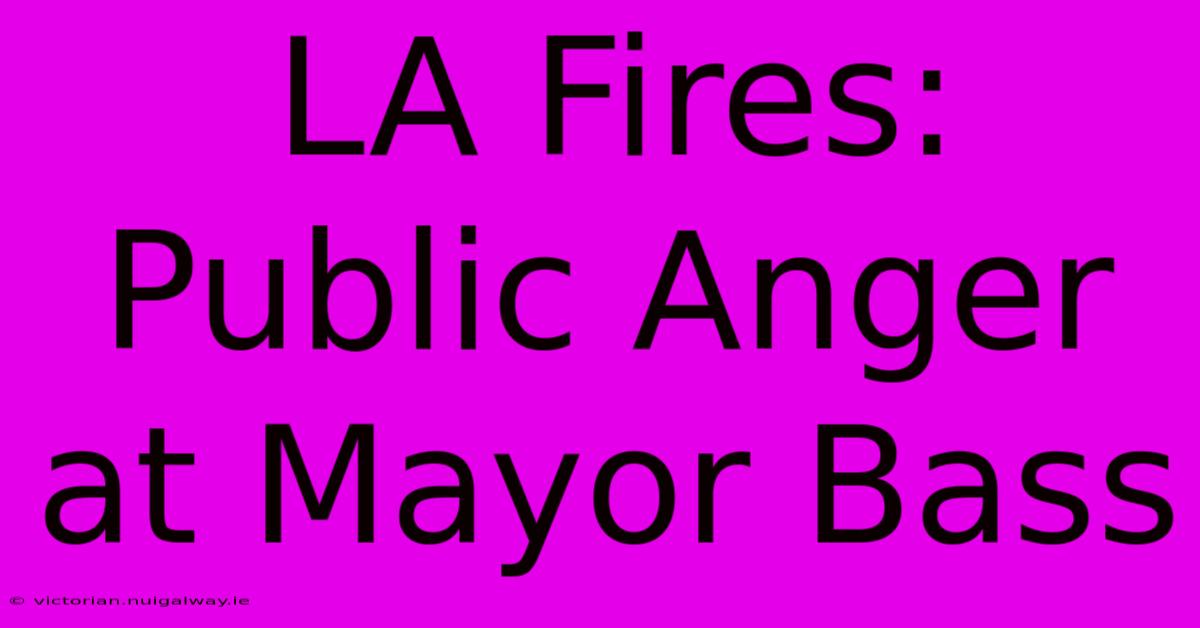 LA Fires: Public Anger At Mayor Bass