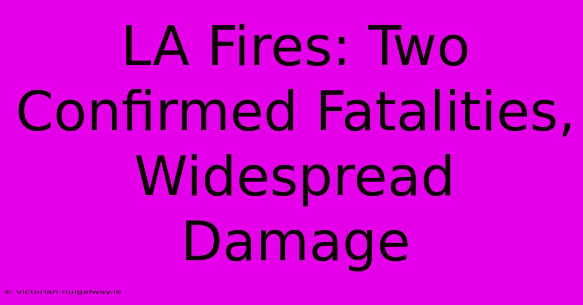 LA Fires: Two Confirmed Fatalities, Widespread Damage