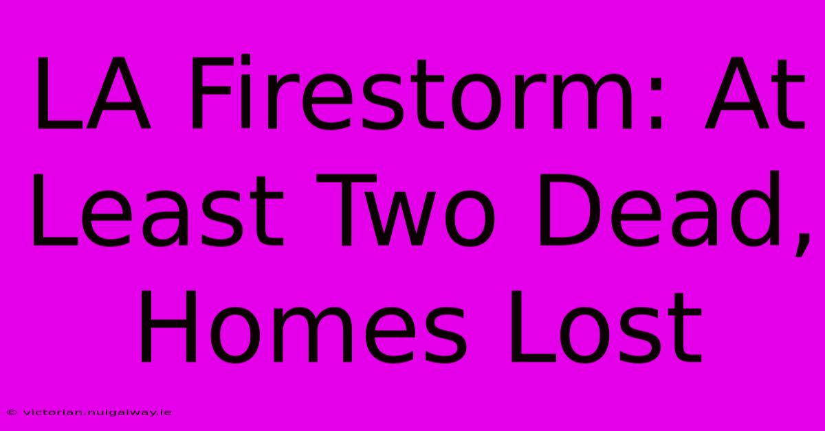 LA Firestorm: At Least Two Dead, Homes Lost