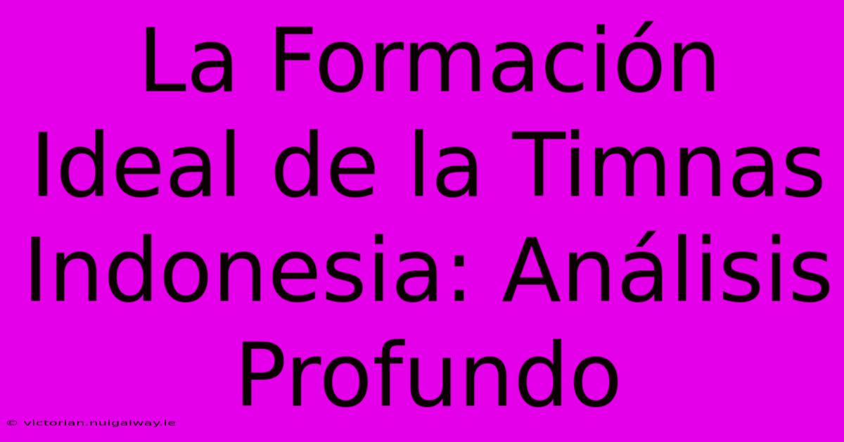 La Formación Ideal De La Timnas Indonesia: Análisis Profundo