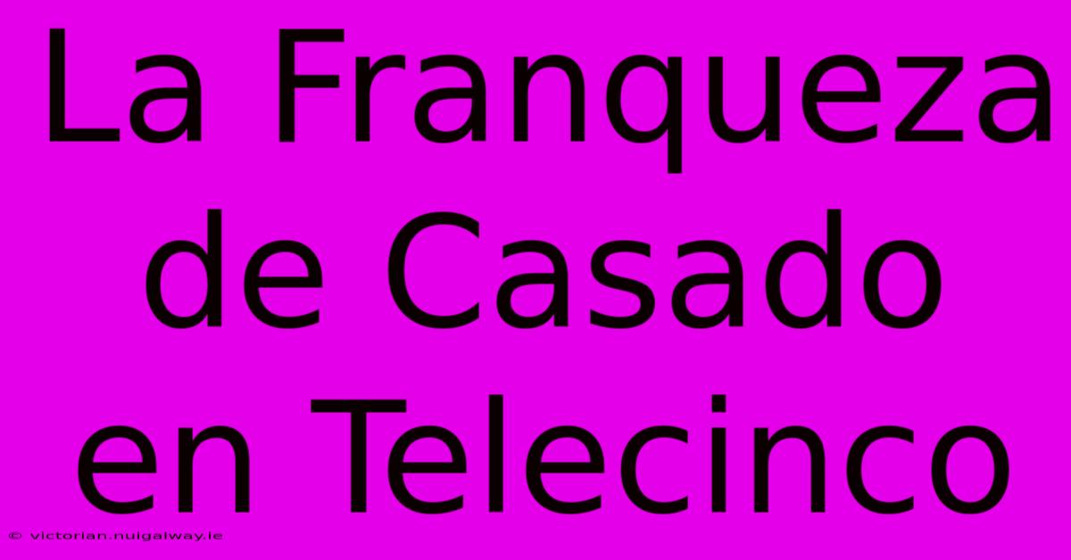 La Franqueza De Casado En Telecinco 