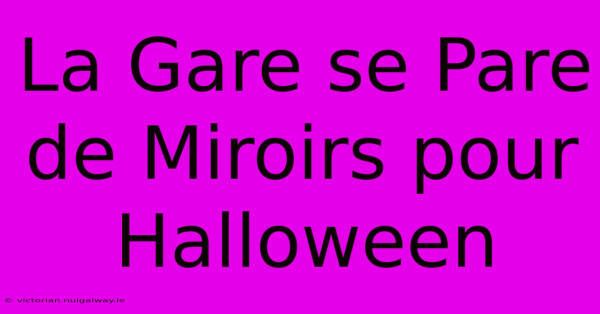 La Gare Se Pare De Miroirs Pour Halloween 