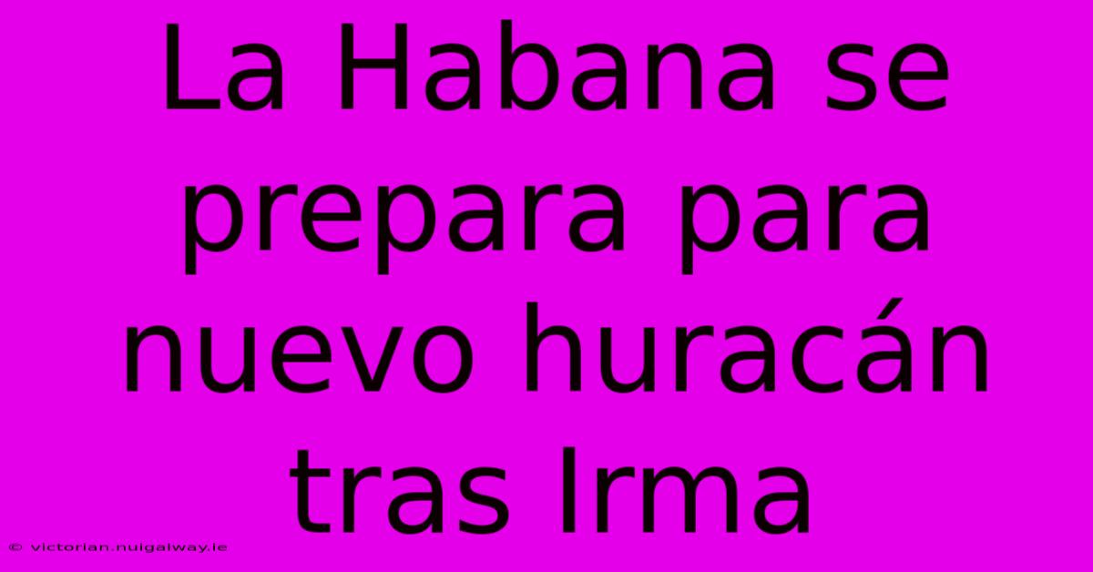 La Habana Se Prepara Para Nuevo Huracán Tras Irma