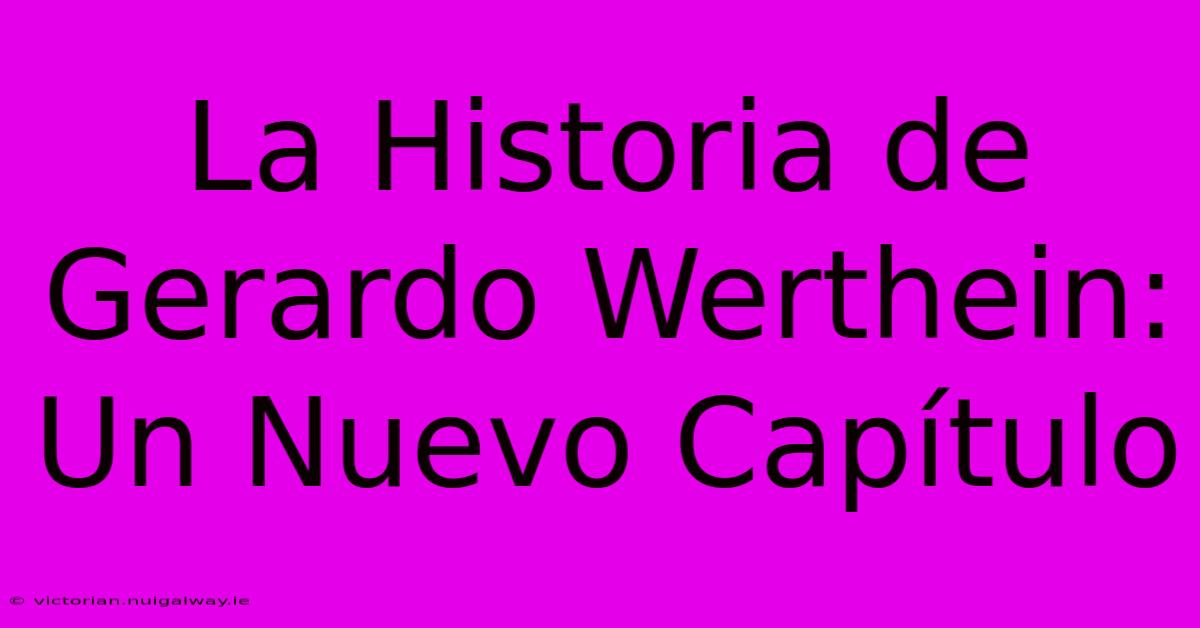 La Historia De Gerardo Werthein: Un Nuevo Capítulo