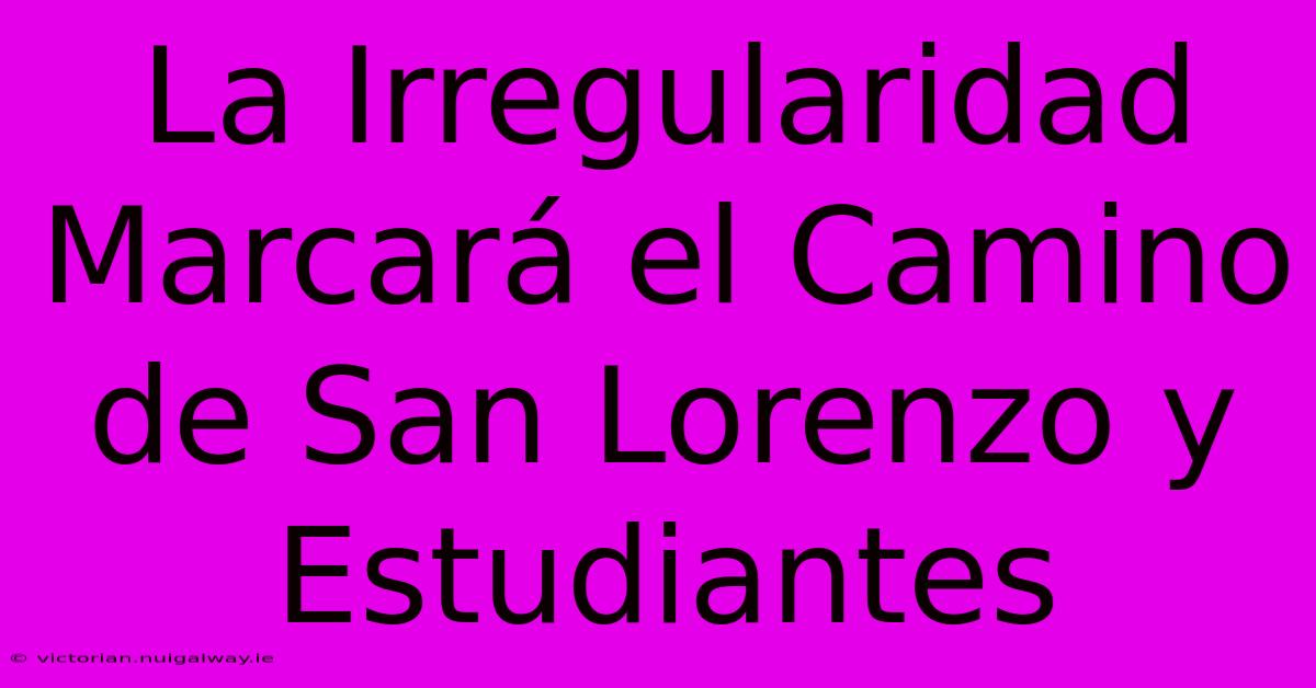 La Irregularidad Marcará El Camino De San Lorenzo Y Estudiantes