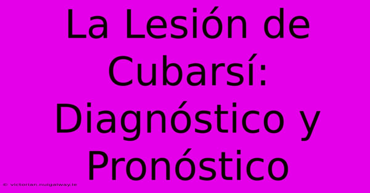 La Lesión De Cubarsí: Diagnóstico Y Pronóstico