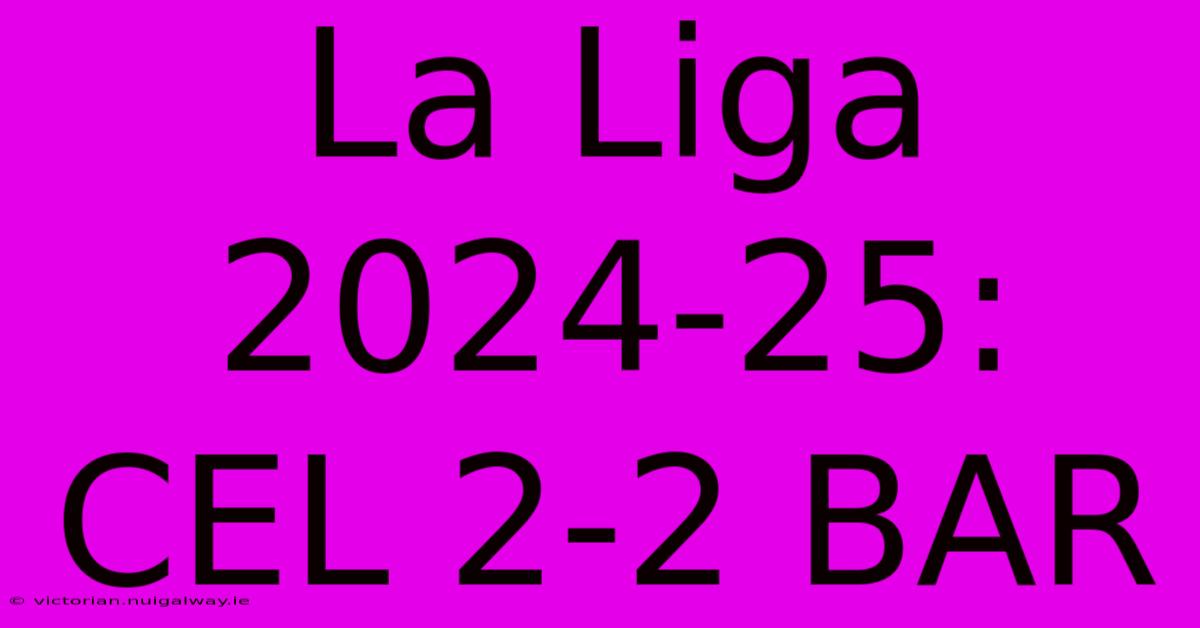 La Liga 2024-25: CEL 2-2 BAR