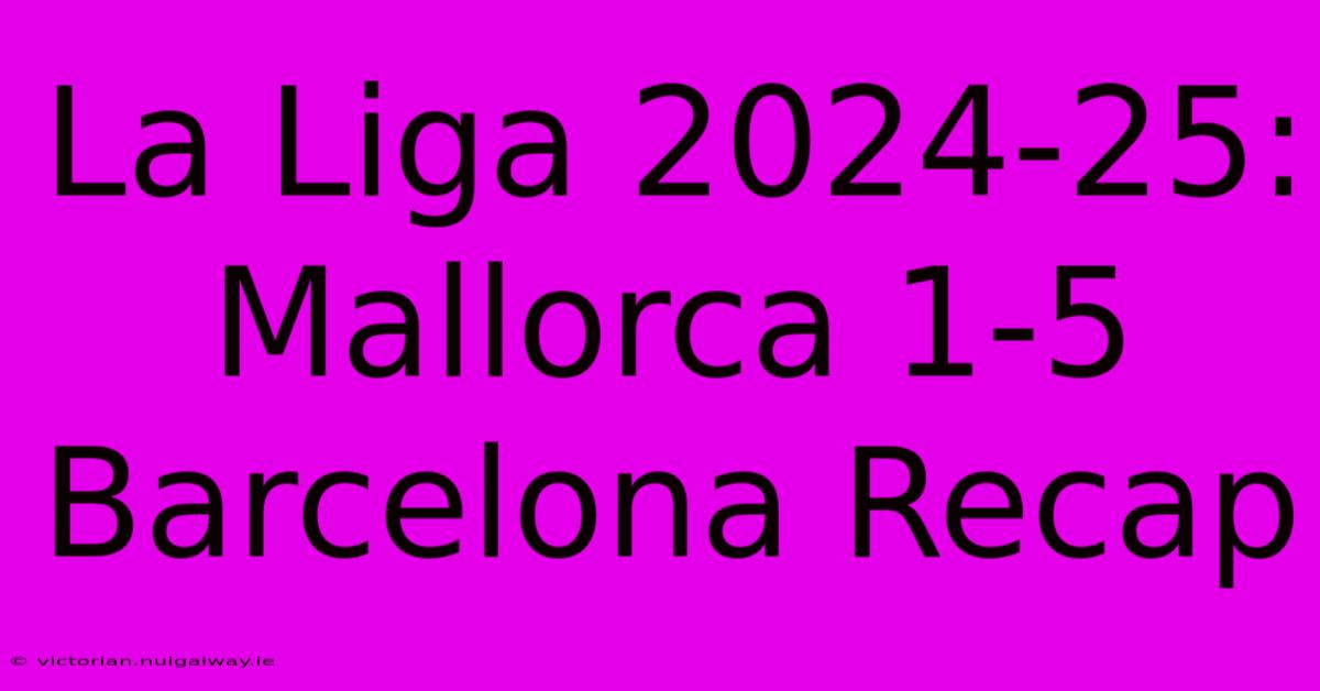 La Liga 2024-25: Mallorca 1-5 Barcelona Recap