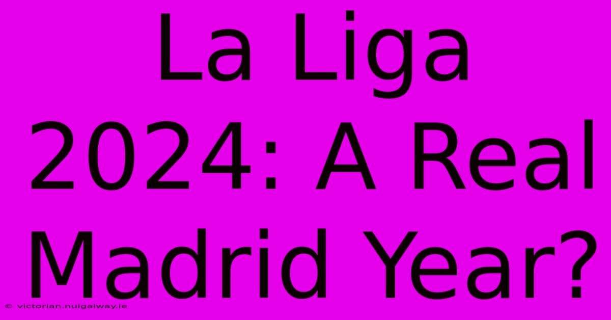 La Liga 2024: A Real Madrid Year?