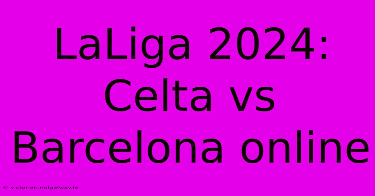 LaLiga 2024: Celta Vs Barcelona Online