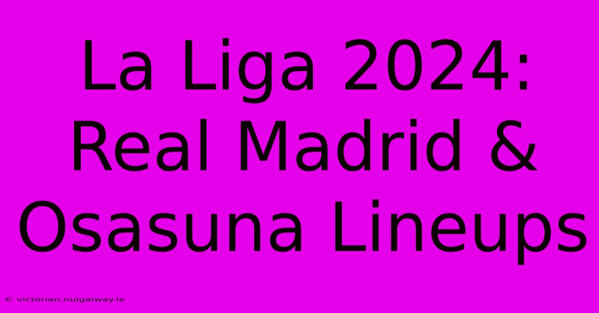 La Liga 2024: Real Madrid & Osasuna Lineups