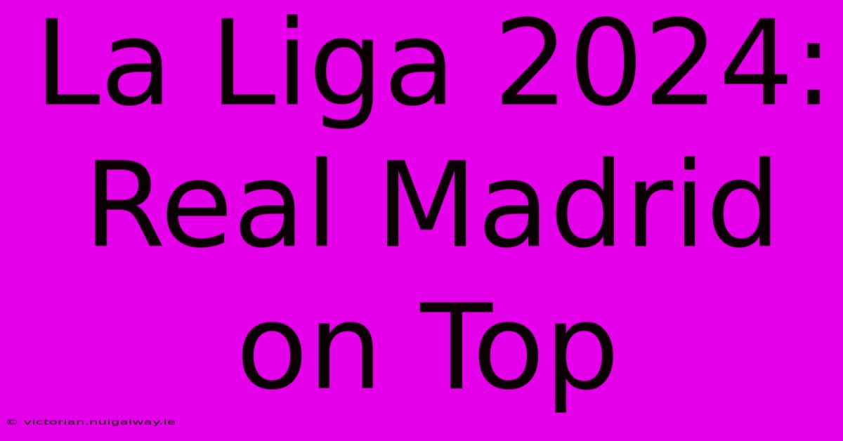 La Liga 2024: Real Madrid On Top