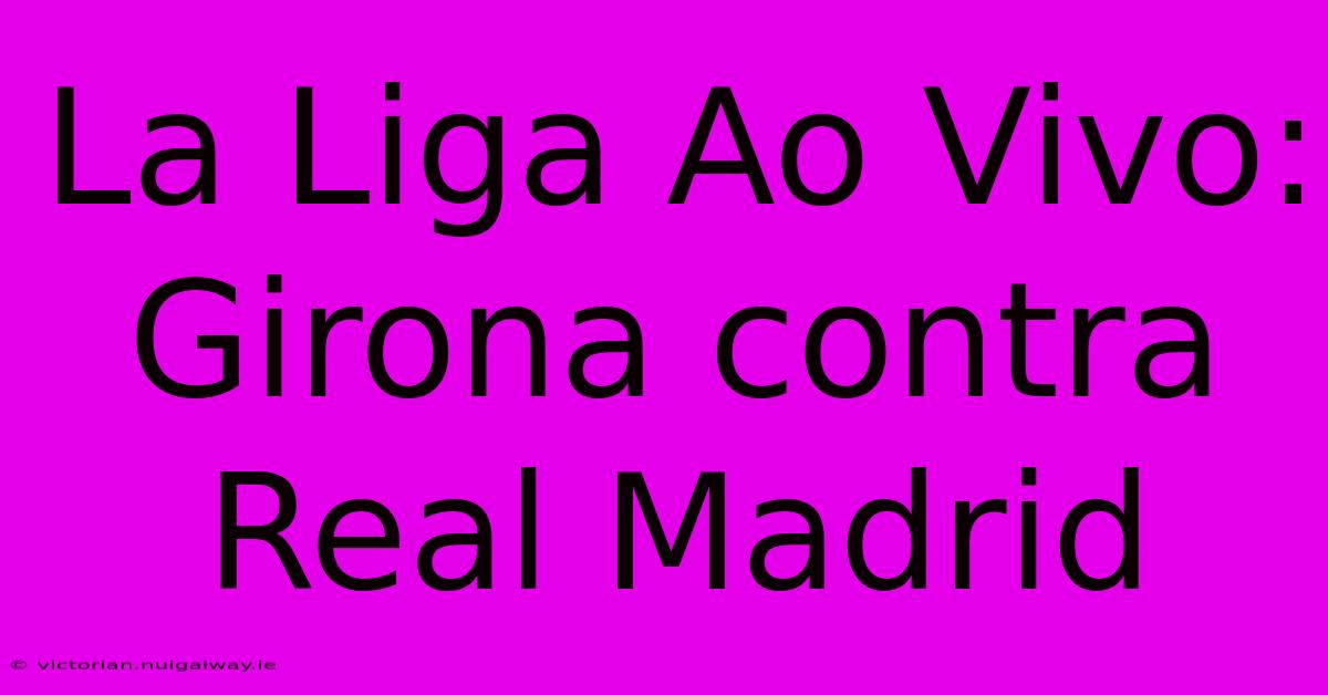 La Liga Ao Vivo: Girona Contra Real Madrid