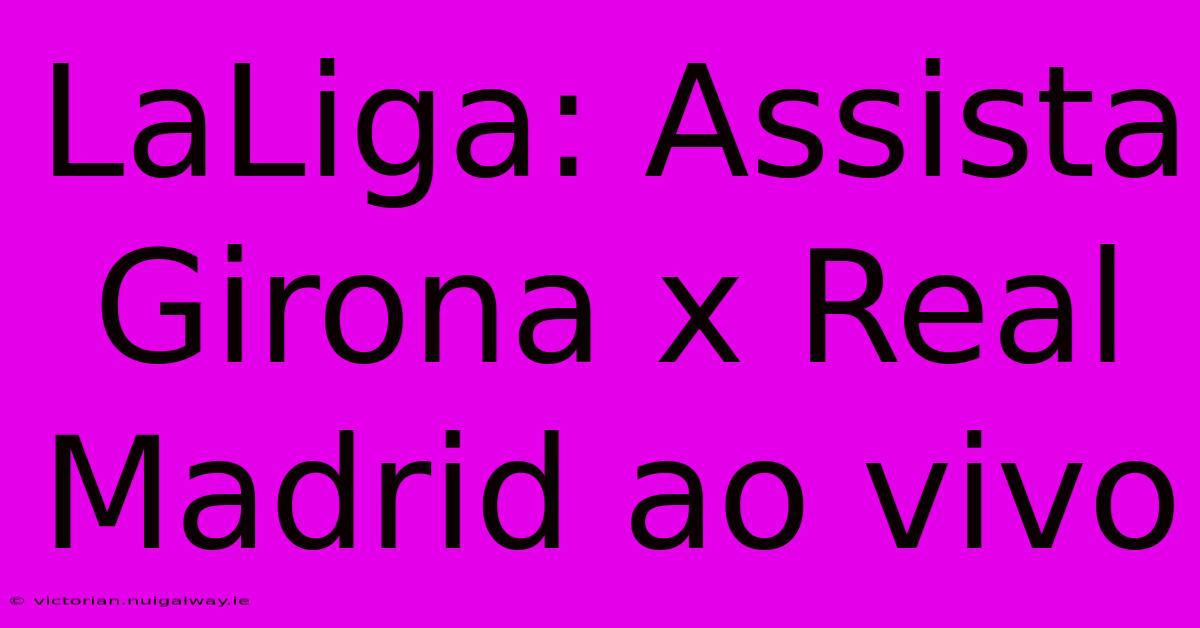 LaLiga: Assista Girona X Real Madrid Ao Vivo