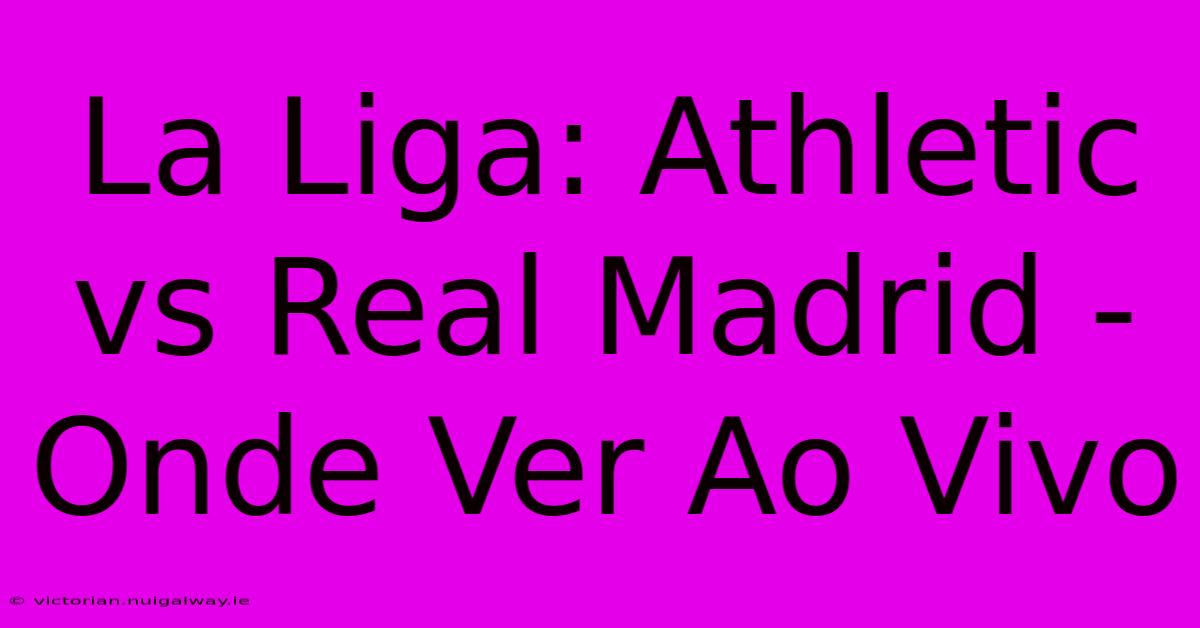 La Liga: Athletic Vs Real Madrid - Onde Ver Ao Vivo