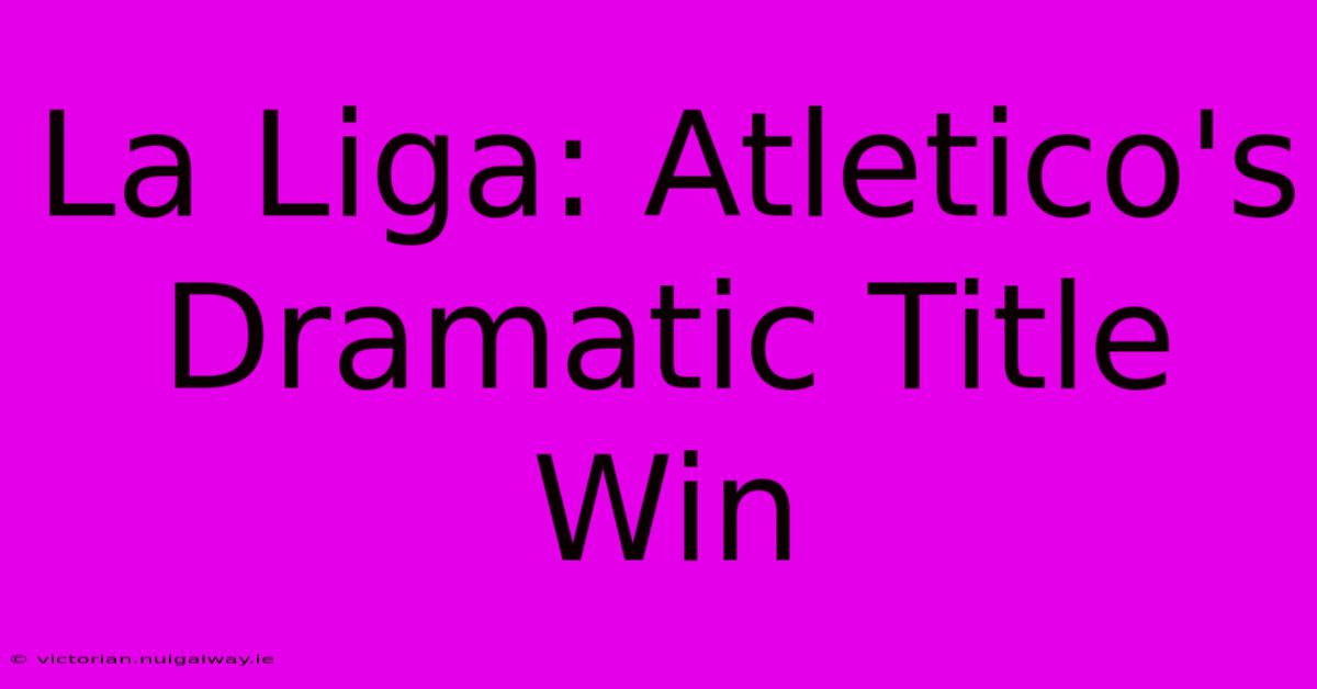 La Liga: Atletico's Dramatic Title Win