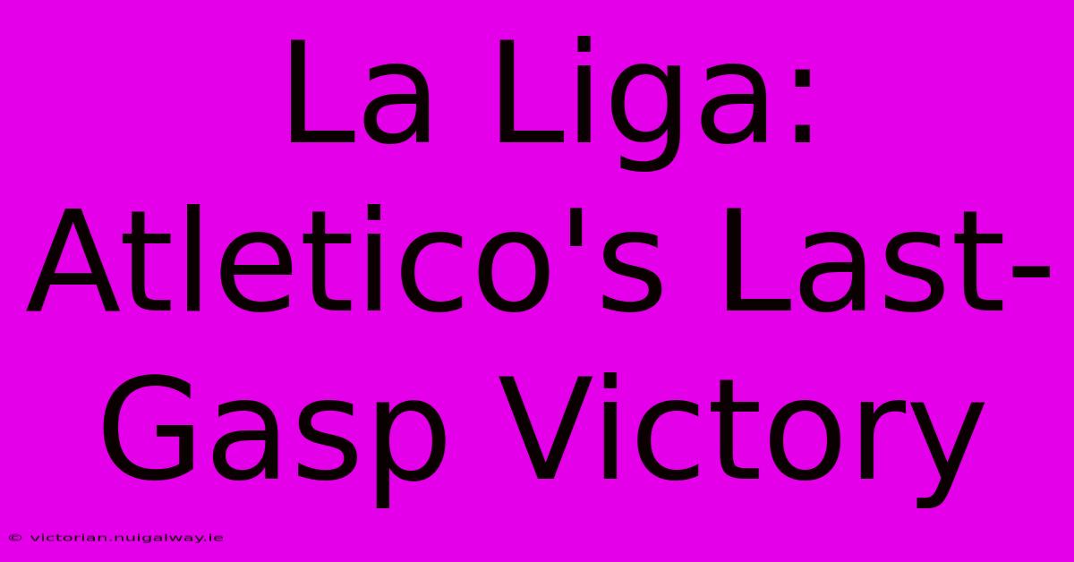 La Liga: Atletico's Last-Gasp Victory