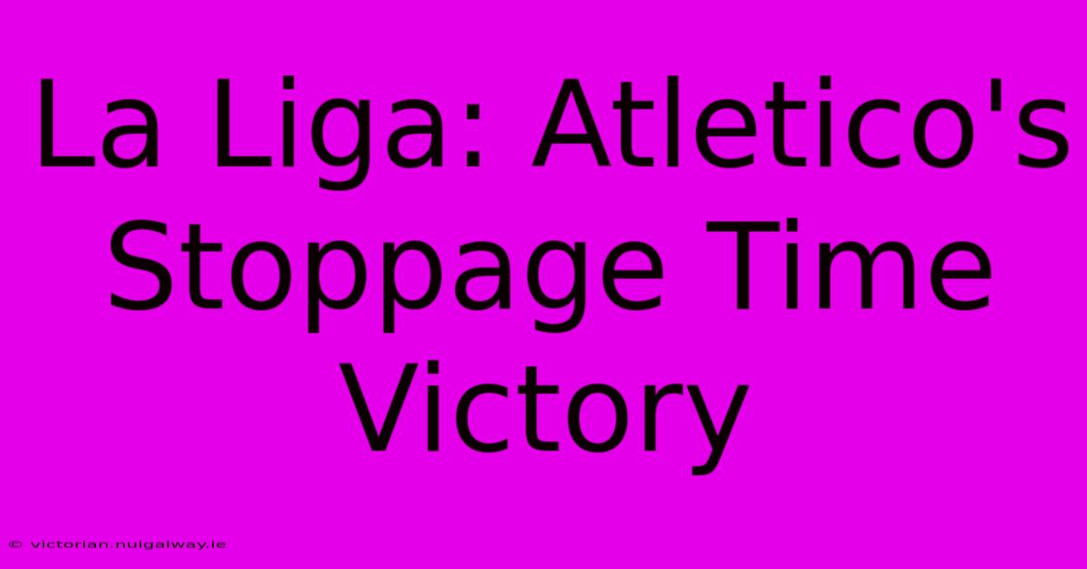 La Liga: Atletico's Stoppage Time Victory