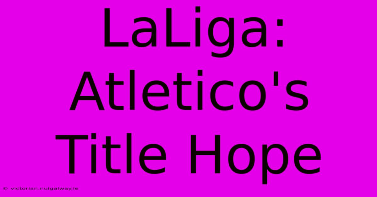 LaLiga: Atletico's Title Hope