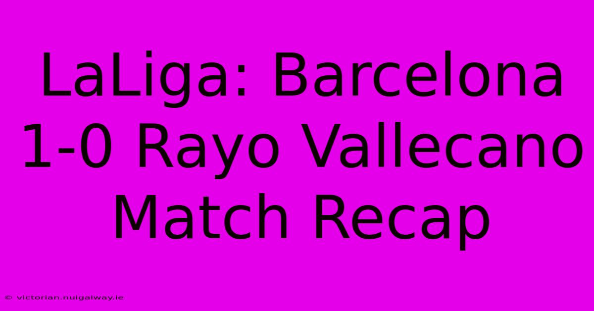 LaLiga: Barcelona 1-0 Rayo Vallecano Match Recap