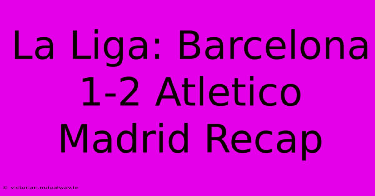 La Liga: Barcelona 1-2 Atletico Madrid Recap