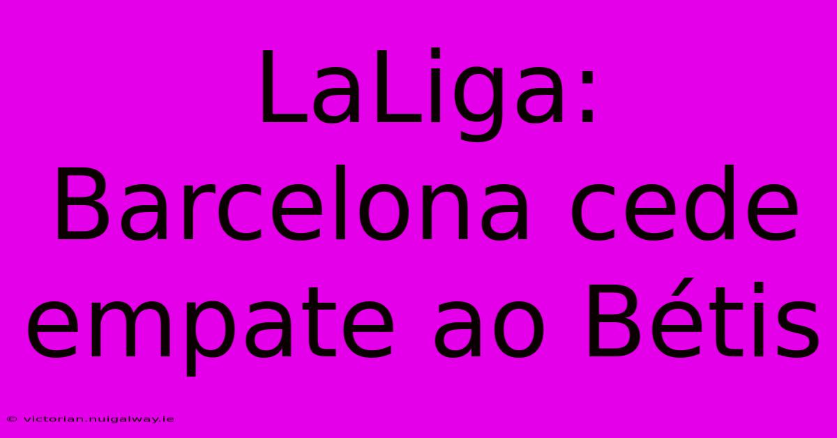 LaLiga: Barcelona Cede Empate Ao Bétis