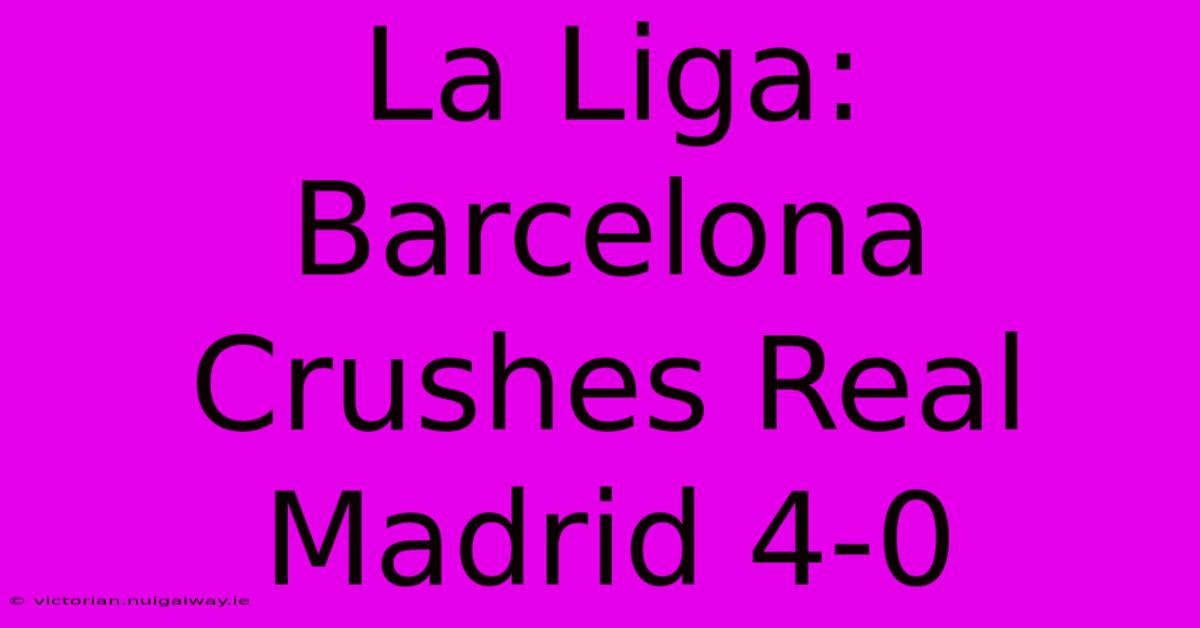 La Liga: Barcelona Crushes Real Madrid 4-0