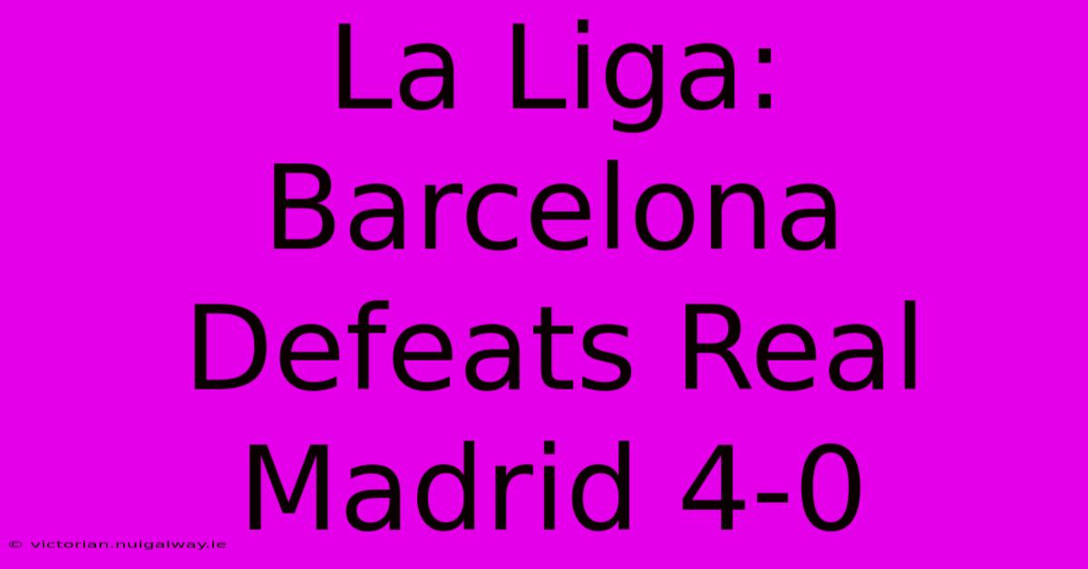 La Liga: Barcelona Defeats Real Madrid 4-0 