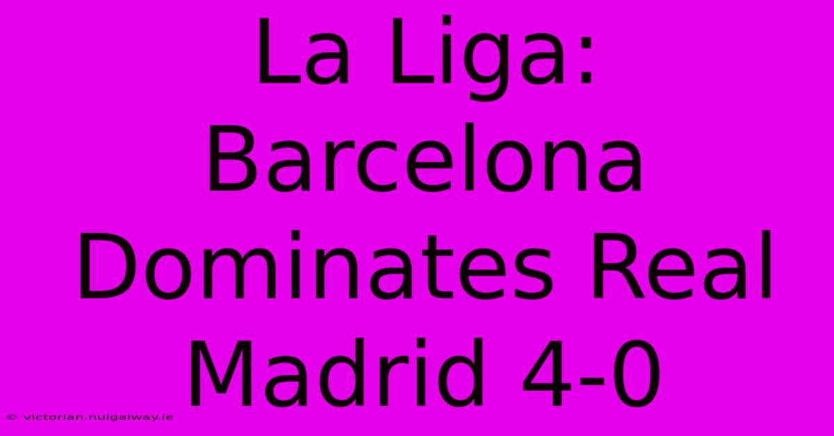 La Liga: Barcelona Dominates Real Madrid 4-0