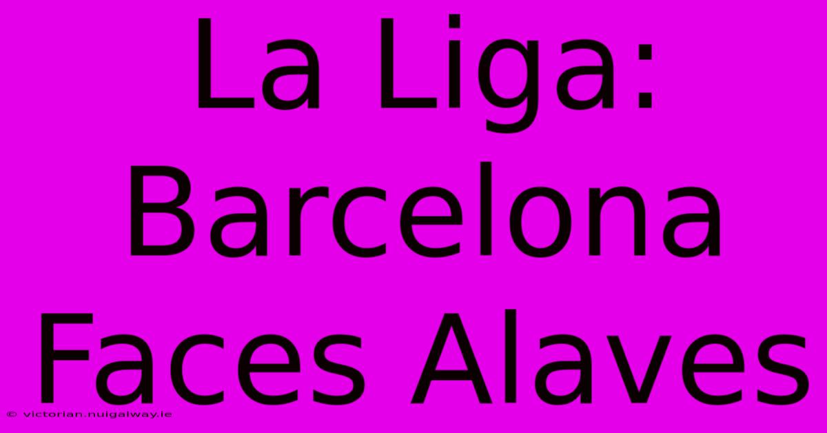 La Liga: Barcelona Faces Alaves