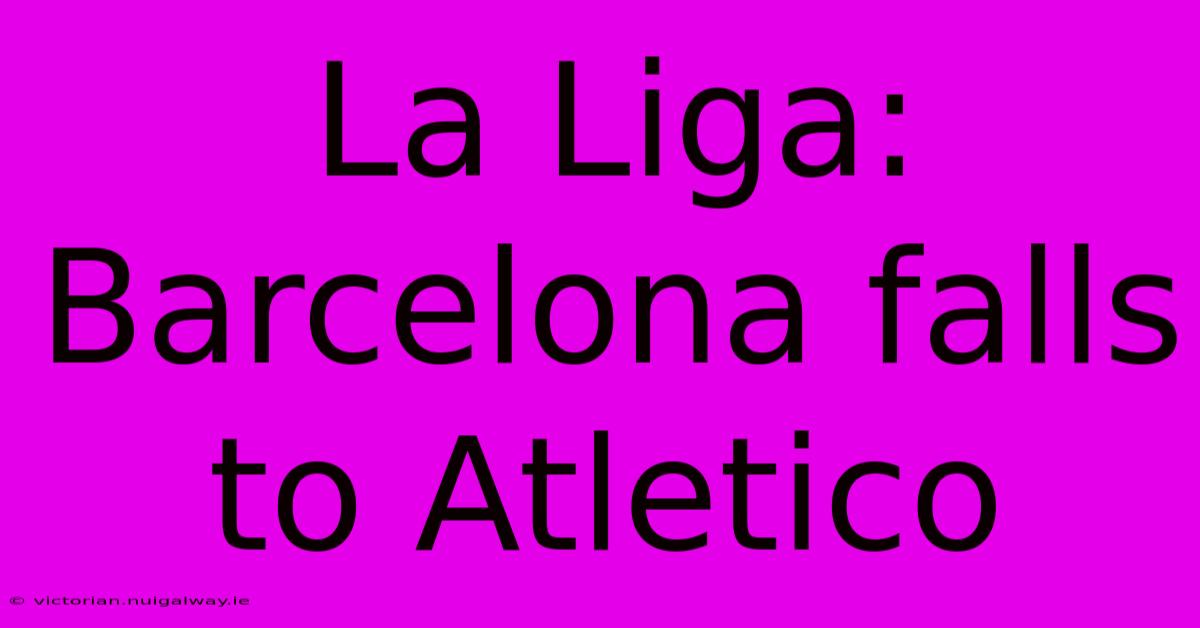 La Liga: Barcelona Falls To Atletico