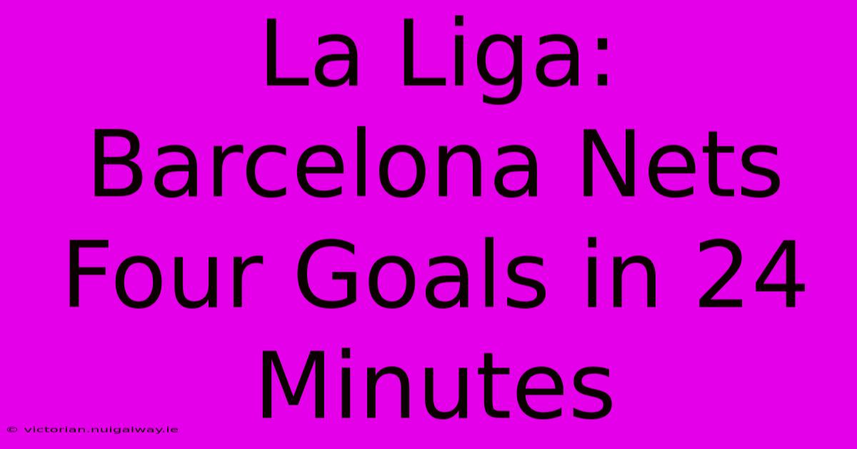 La Liga: Barcelona Nets Four Goals In 24 Minutes