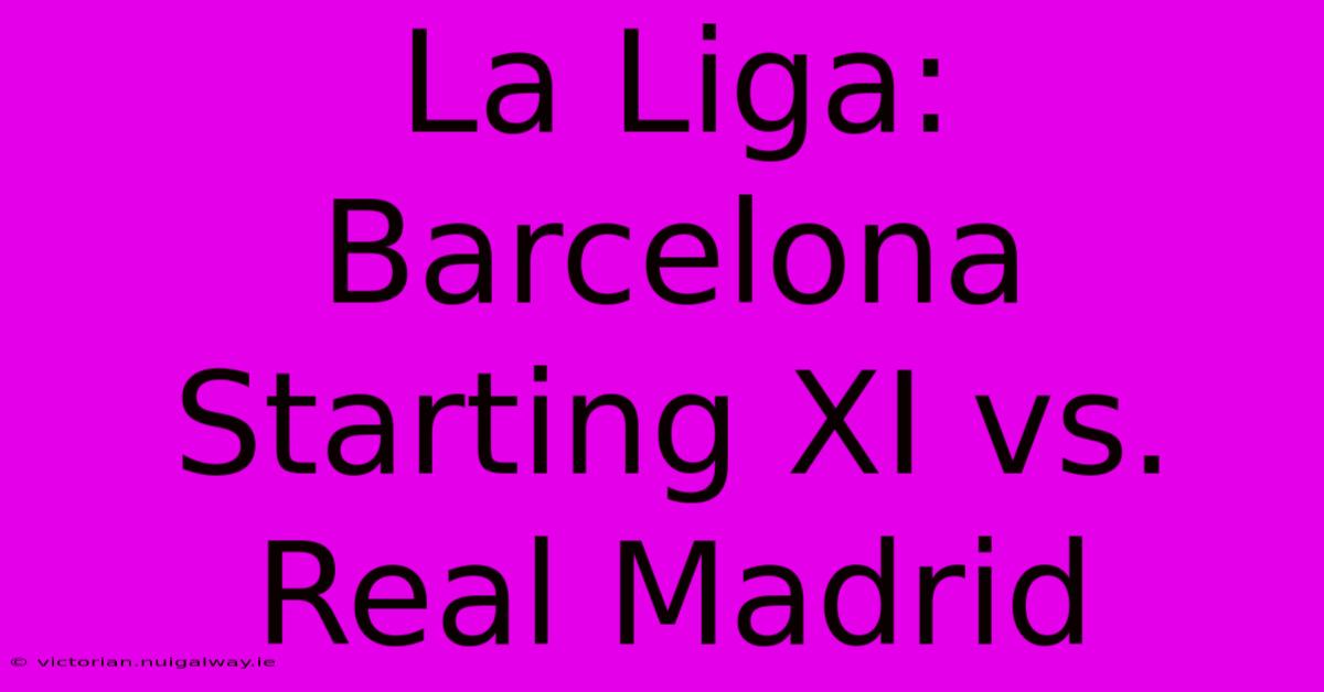 La Liga: Barcelona Starting XI Vs. Real Madrid