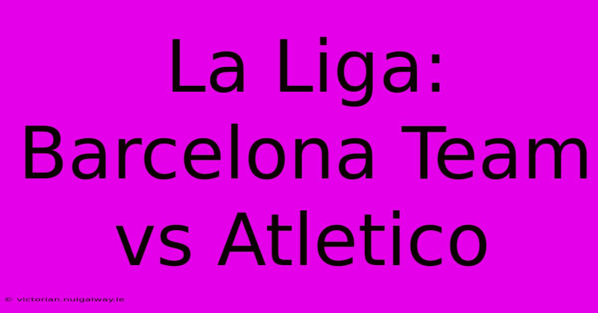 La Liga: Barcelona Team Vs Atletico