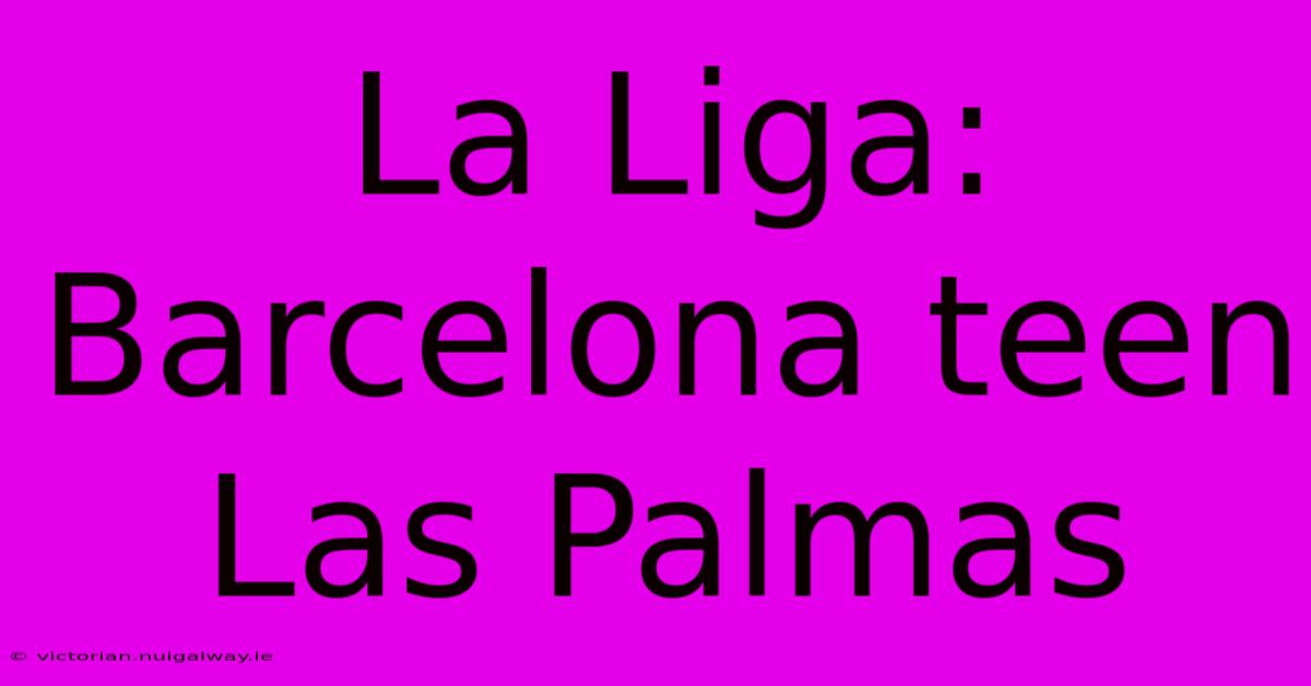 La Liga: Barcelona Teen Las Palmas