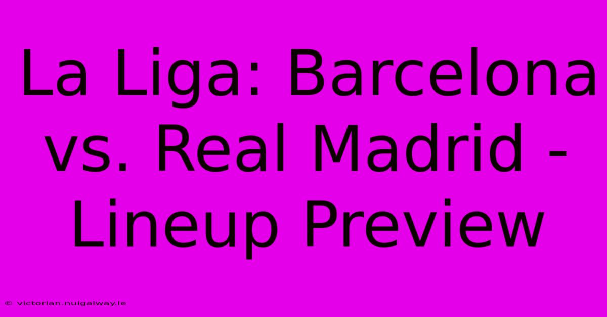 La Liga: Barcelona Vs. Real Madrid - Lineup Preview 