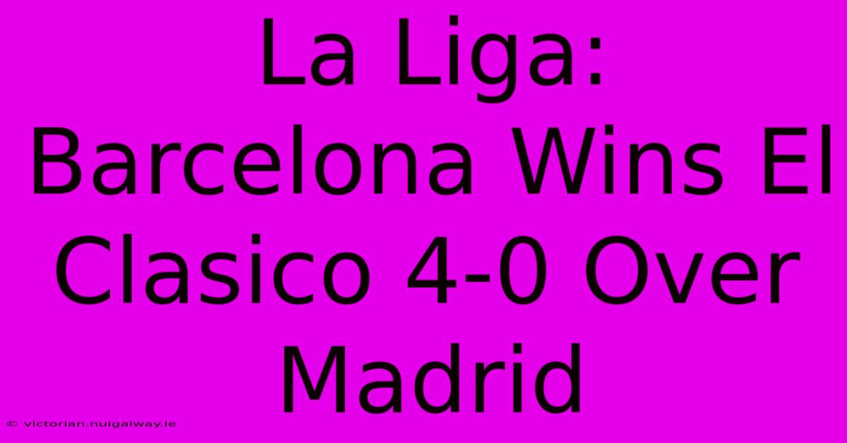 La Liga: Barcelona Wins El Clasico 4-0 Over Madrid