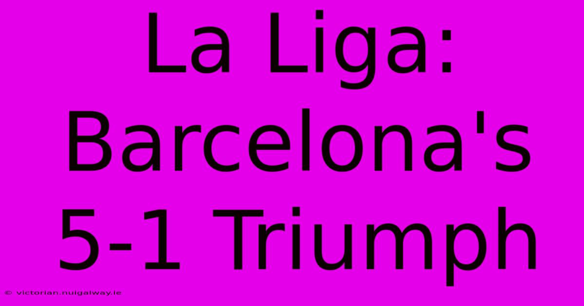 La Liga: Barcelona's 5-1 Triumph