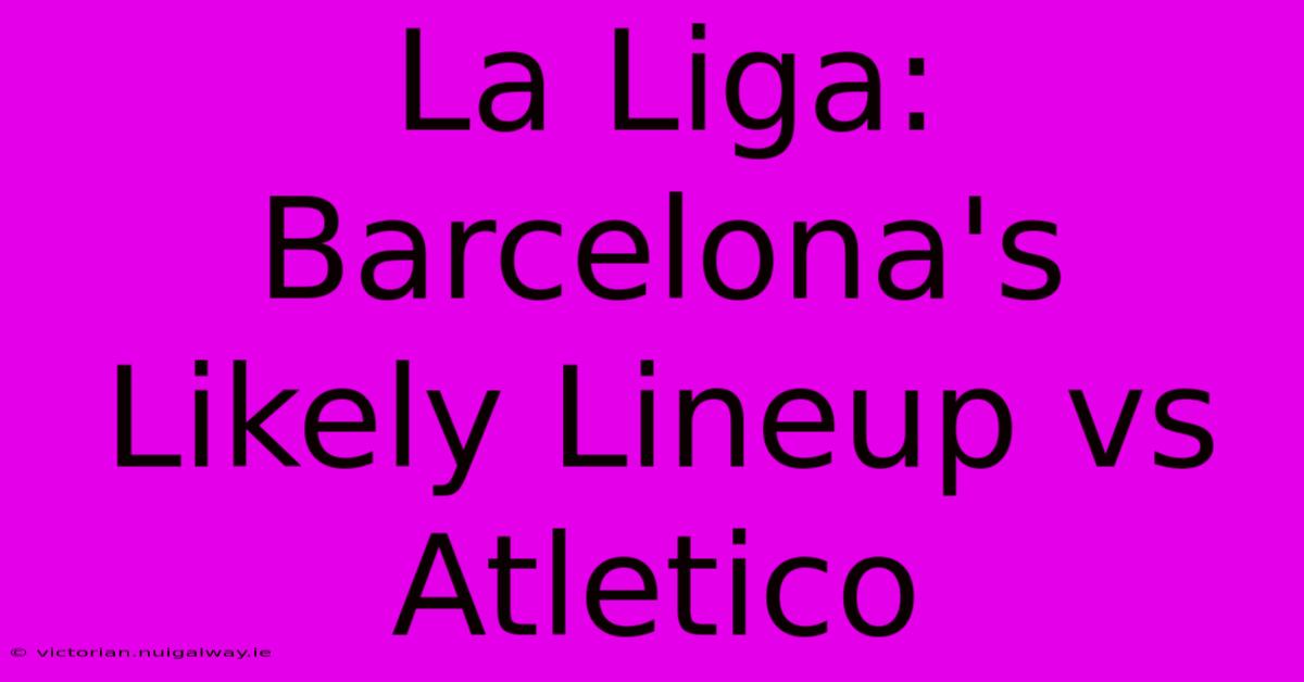 La Liga:  Barcelona's Likely Lineup Vs Atletico