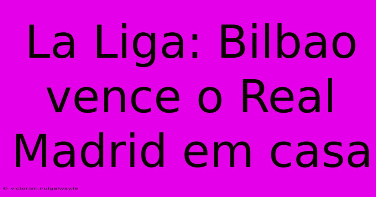 La Liga: Bilbao Vence O Real Madrid Em Casa