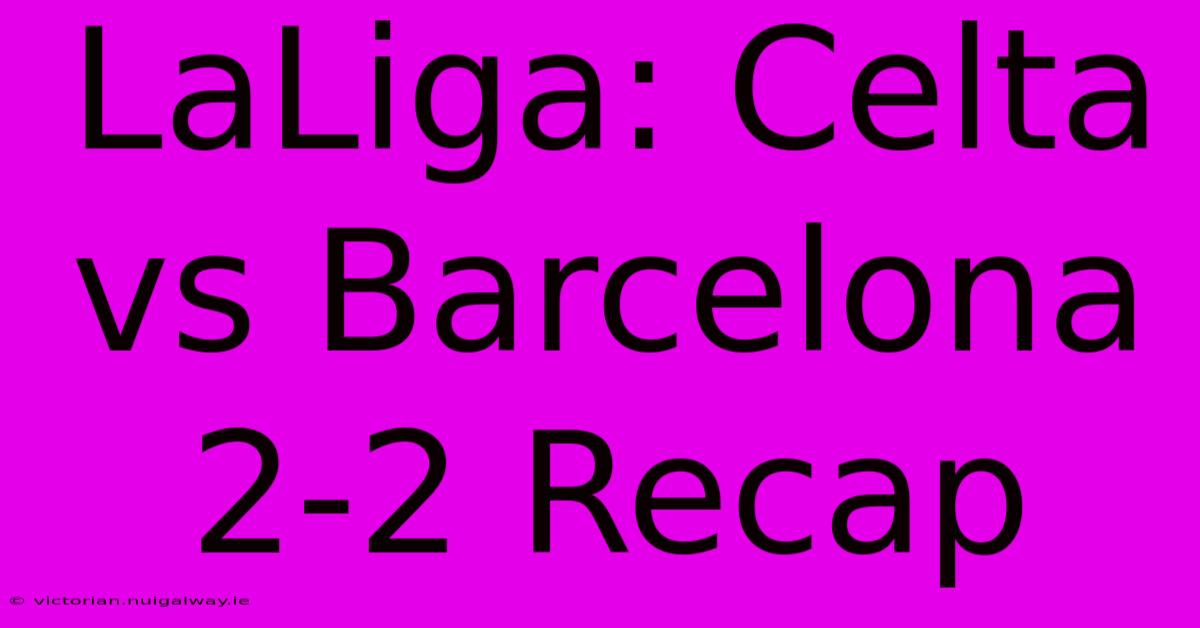 LaLiga: Celta Vs Barcelona 2-2 Recap