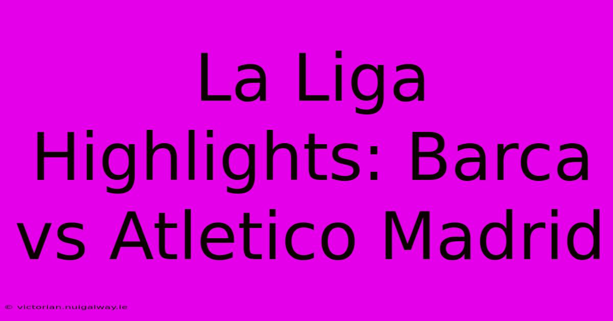 La Liga Highlights: Barca Vs Atletico Madrid