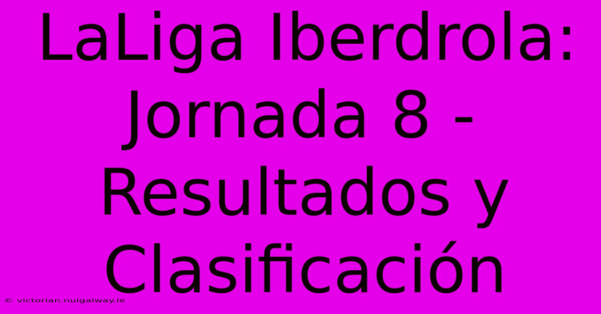 LaLiga Iberdrola: Jornada 8 - Resultados Y Clasificación