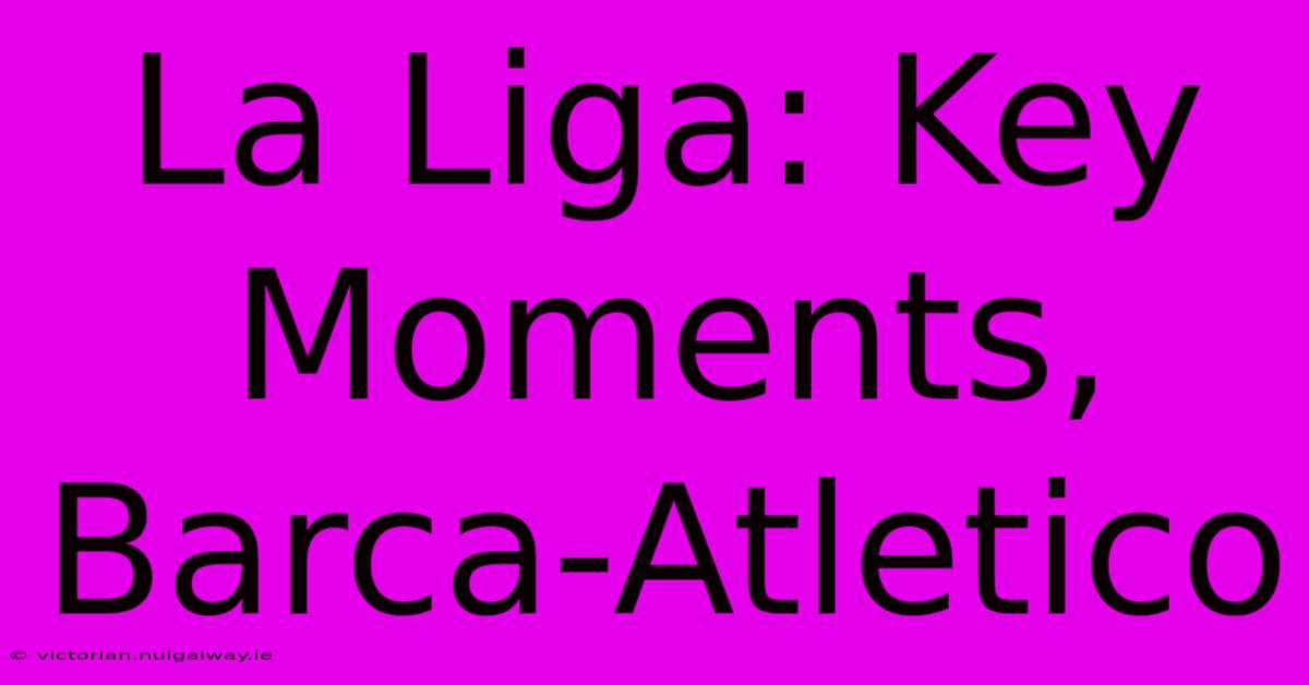 La Liga: Key Moments, Barca-Atletico