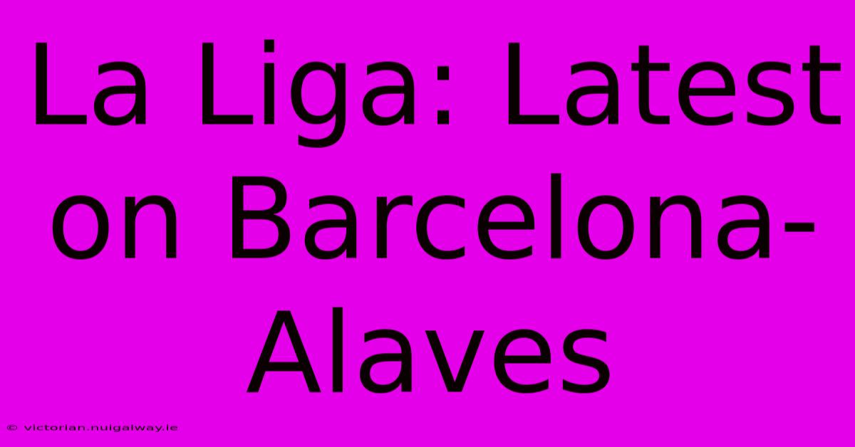 La Liga: Latest On Barcelona-Alaves