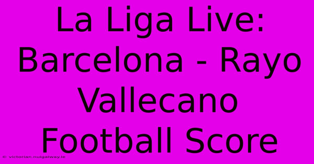 La Liga Live: Barcelona - Rayo Vallecano Football Score