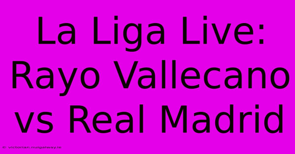 La Liga Live: Rayo Vallecano Vs Real Madrid