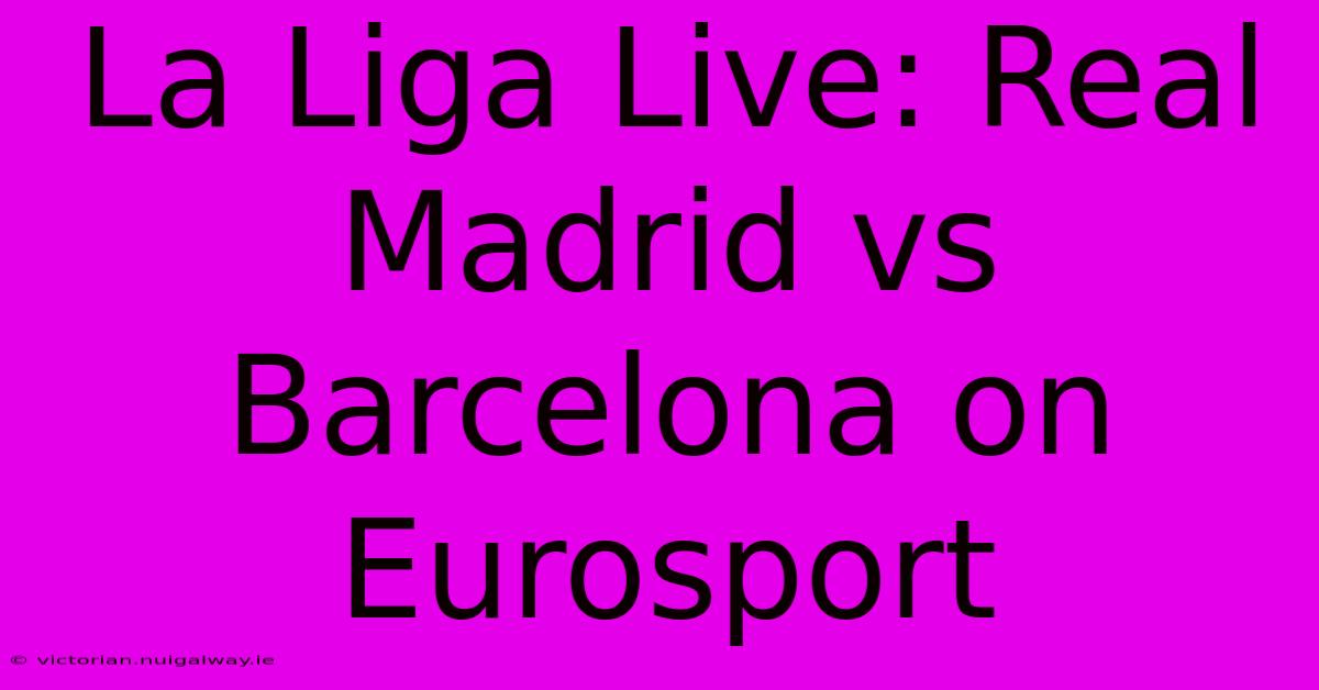 La Liga Live: Real Madrid Vs Barcelona On Eurosport