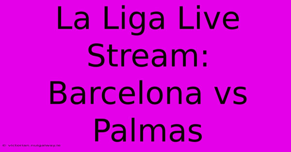 La Liga Live Stream: Barcelona Vs Palmas